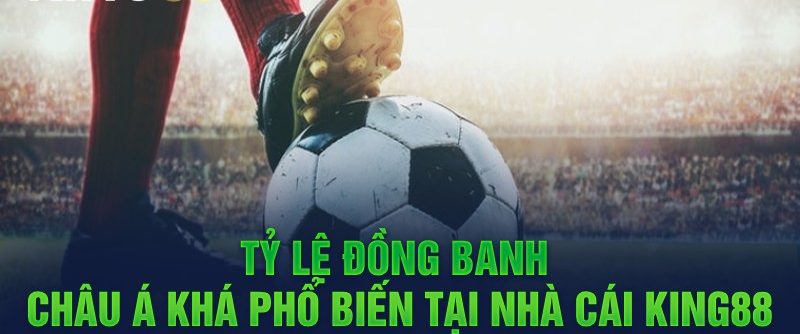 Tỷ lệ đồng banh châu Á khá phổ biến tại nhà cái King88